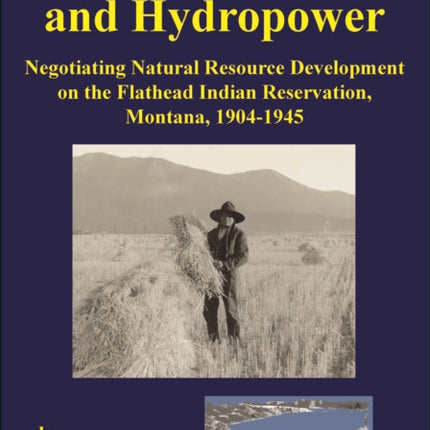 Irrigation, Timber, and Hydropower: Negotiating Natural Resource Development on the Flathead Indian Reservation, Montana, 1904–1945