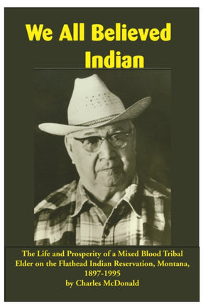 We All Believed Indian: The Life and Prosperity of a Mixed Blood Tribal Elder on the Flathead Indian Reservation, Montana, 1897–1995