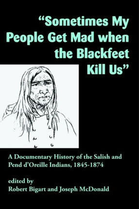 "Sometimes My People Get Mad When the Blackfeet Kill Us": A Documentary History of the Salish and Pend d'Oreille Indians, 1845–1874