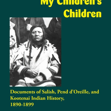 To Keep the Land for My Children's Children: Documents of Salish, Pend d'Oreille, and Kootenai Indian History, 1890–1899