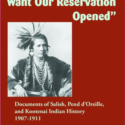 "Us Indians Don't Want Our Reservation Opened": Documents of Salish, Pend d'Oreille, and Kootenai Indian History, 1907–1911