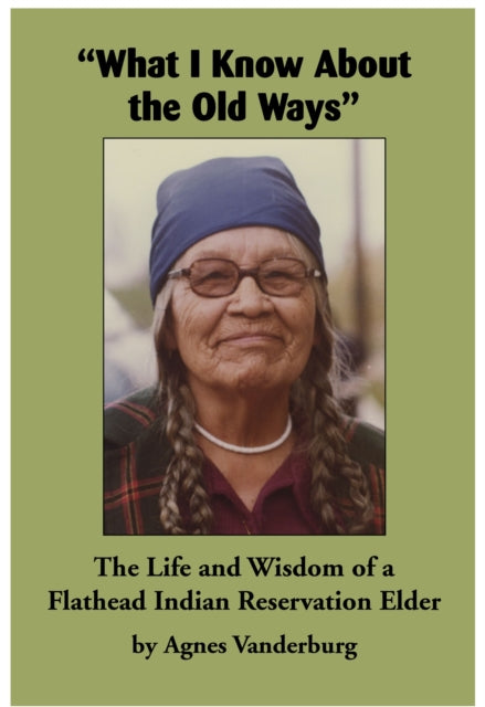 "What I Know About the Old Ways": The Life and Wisdom of a Flathead Indian Reservation Elder