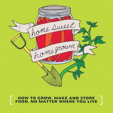 Homesweet Homegrown: Grow, Make, And Store Food, No Matter Where You Live