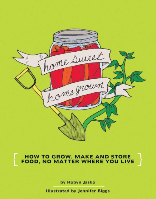 Homesweet Homegrown: Grow, Make, And Store Food, No Matter Where You Live