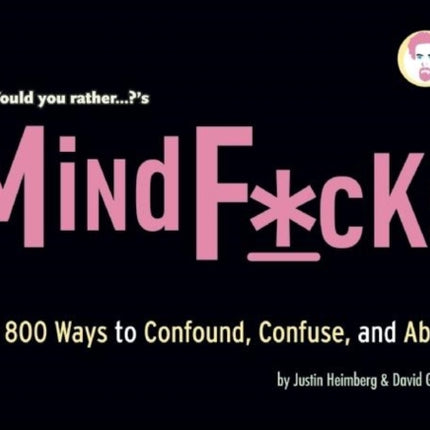 Would You Rather...?'s Mindf*cks: Over 300 Ways to Confound, Confuse, and Abuse