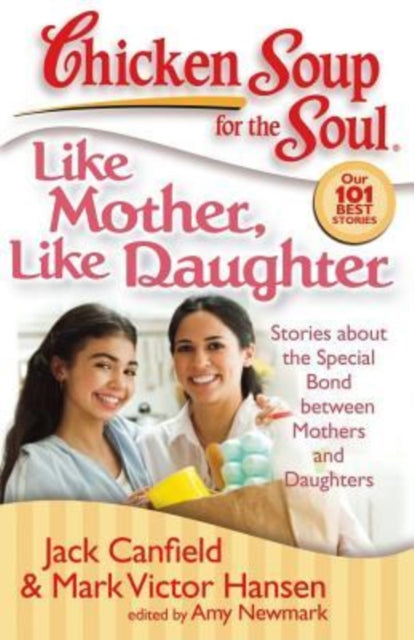 Chicken Soup for the Soul Like Mother Like Daughter Stories about the Special Bond Between Mothers and Daughters