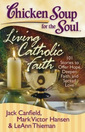 Chicken Soup for the Soul Living Catholic Faith 101 Stories to Offer Hope Deepen Faith and Spread Love Chicken Soup for the Soul Quality Paper