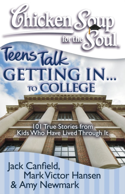 Chicken Soup for the Soul Getting In to College 101 True Stories from Kids Who Have Lived Through It