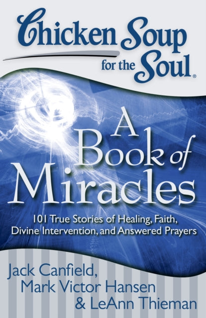 Chicken Soup for the Soul A Book of Miracles 101 True Stories of Healing Faith Divine Intervention and Answered Prayers