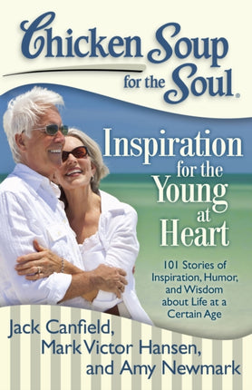 Chicken Soup for the Soul Inspiration for the Young at Heart 101 Stories of Inspiration Humor and Wisdom about Life at a Certain Age