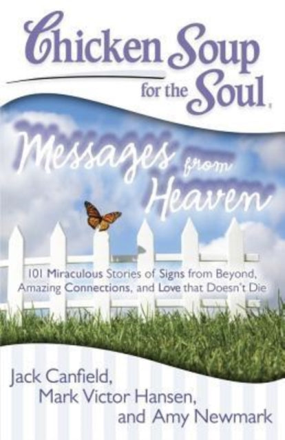 Chicken Soup for the Soul Messages from Heaven 101 Miraculous Stories of Signs from Beyond Amazing Connections and Love That Doesnt Die