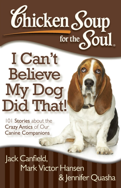 Chicken Soup for the Soul I Cant Believe My Dog Did That 101 Stories about the Crazy Antics of Our Canine Companions