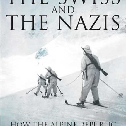 The Swiss and the Nazis: How the Alpine Republic Survived in the Shadow of the Third Reich