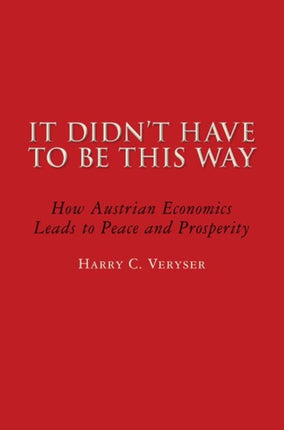 It Didn’t Have To Be This Way: Why Boom and Bust Is Unnecessary—and How the Austrian School of Economics Breaks the Cycle