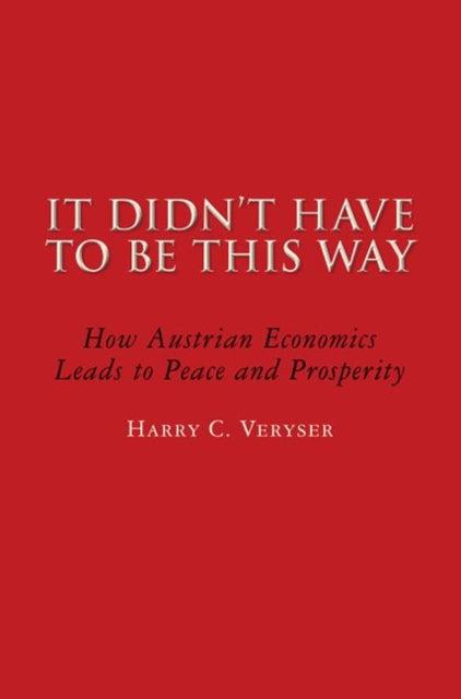 It Didn’t Have To Be This Way: Why Boom and Bust Is Unnecessary—and How the Austrian School of Economics Breaks the Cycle