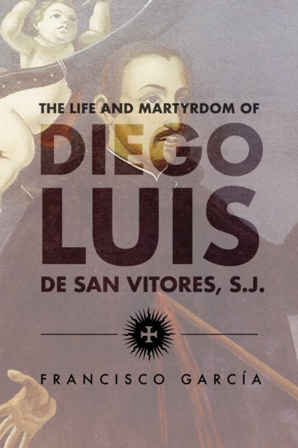 The Life and Martyrdom of the Father Diego Luis de San Vitores S.J.