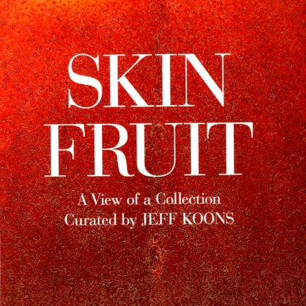 Skin Fruit: A View of a Collection: Curated by Jeff Koons