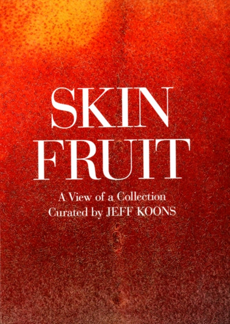 Skin Fruit: A View of a Collection: Curated by Jeff Koons