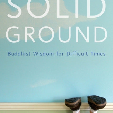 Solid Ground: Buddhist Wisdom for Difficult Times