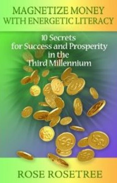 Magnetize Money with Energetic Literacy: 10 Secrets for Success and Prosperity in the Third Millennium