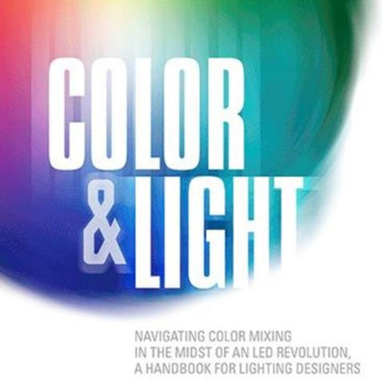 Color & Light: Navigating Color Mixing in the Midst of an LED Revolution, A Handbook for Lighting Designers