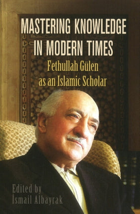 Mastering Knowledge in Modern Times: Fethullah Gülen as an Islamic Scholar