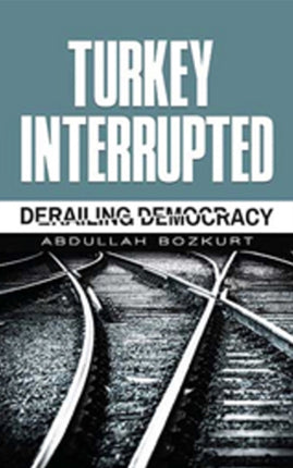 Turkey Interrupted: Derailing Democracy