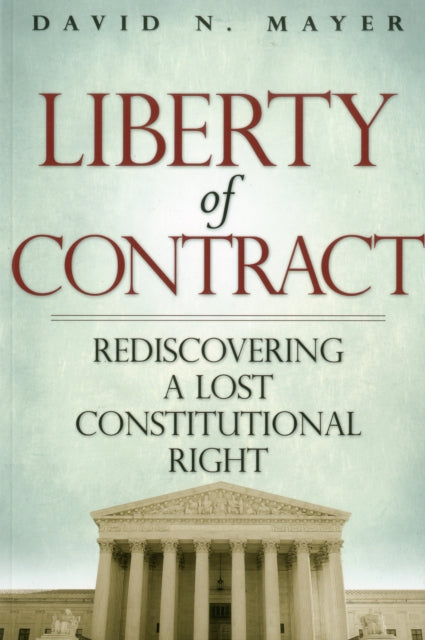 Liberty of Contract: Rediscovering a Lost Constitutional Right