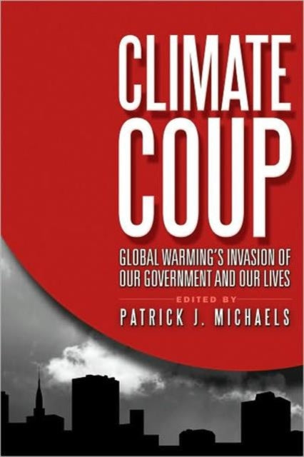 Climate Coup: Global Warmings Invasion of Our Government and Our Lives