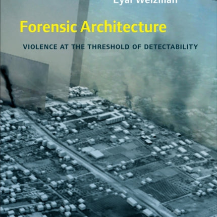 Forensic Architecture: Violence at the Threshold of Detectability