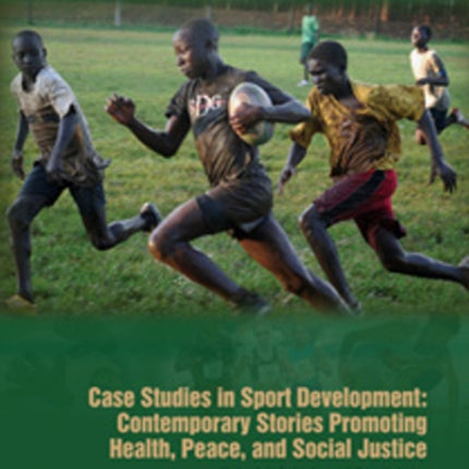 Case Studies in Sport Development: Contemporary Stories Promoting Health, Peace & Social Justice