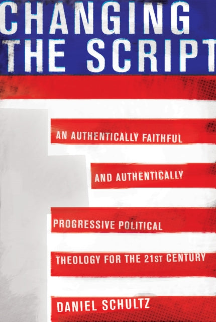 Changing The Script: An Authentically Faithful and Authentically Progressive Political Theology for the 21st Century