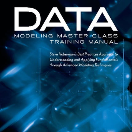 Data Modeling Master Class Training Manual: Steve Hobermans Best Practices Approach to Developing a Competency in Data Modeling