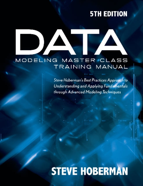 Data Modeling Master Class Training Manual: Steve Hobermans Best Practices Approach to Developing a Competency in Data Modeling