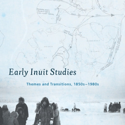 Early Inuit Studies: Themes and Transitions, 1850s-1980s