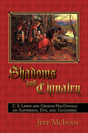 Shadows and Chivalry: C. S. Lewis and George MacDonald on Suffering, Evil and Goodness