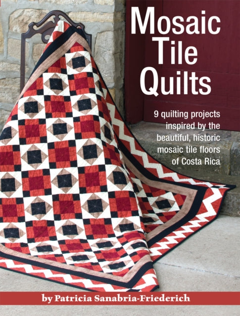 Mosaic Tile Quilts 9 Quilting Projects Inspired by the Beautiful Historic Mosaic Tile Floors of Costa Rica