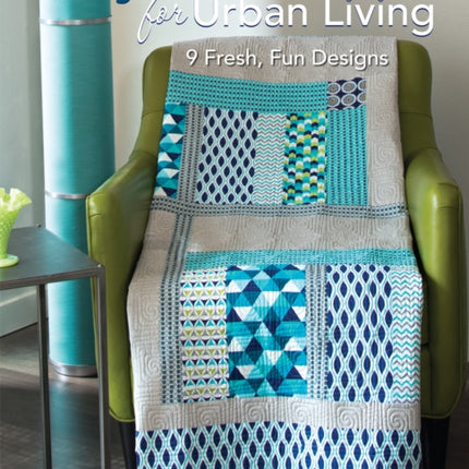 Easy-Sew Quilts for Urban Living: 9 Fresh, Fun Designs