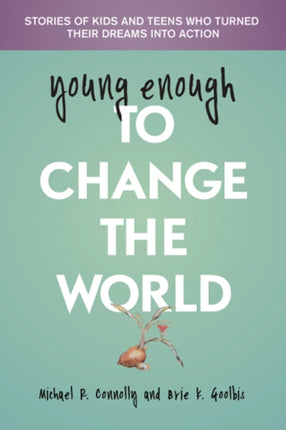 Young Enough to Change the World: Stories of Kids & Teens Who Turned Their Dreams into Action