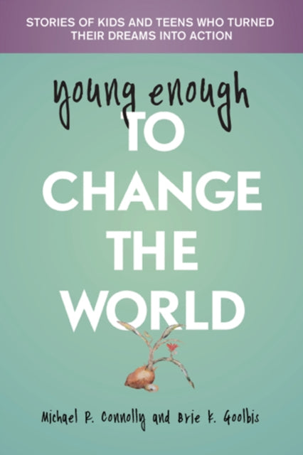 Young Enough to Change the World: Stories of Kids & Teens Who Turned Their Dreams into Action