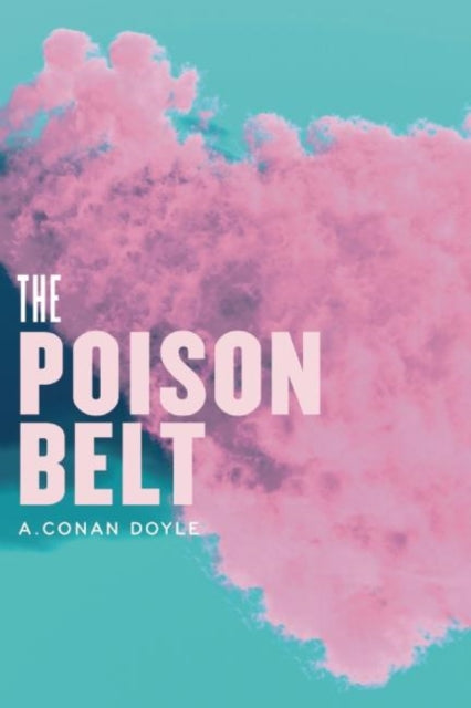 The Poison Belt: Being an account of another adventure of Prof. George E. Challenger, Lord John Roxton, Prof. Summerlee, and Mr. E.D. Malone, the discoverers of The Lost World