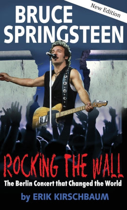 Rocking the Wall. Bruce Springsteen: The Berlin Concert That Changed the World