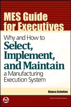 MES Guide for Executives: Why and How to Select, Implement, and Maintain a Manufacturing Execution System