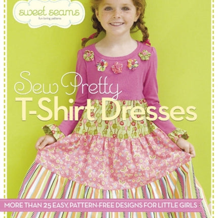 Sew Pretty T-Shirt Dresses: More Than 25 Easy, Pattern-Free Designs for Little Girls