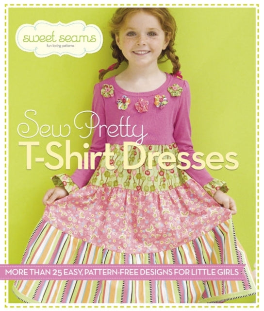 Sew Pretty T-Shirt Dresses: More Than 25 Easy, Pattern-Free Designs for Little Girls