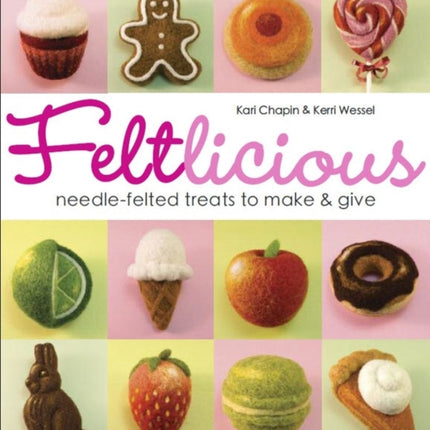 Feltlicious: Needle-Felted Treats to Make & Give