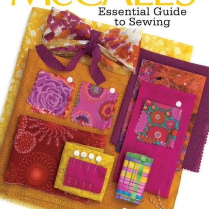 McCall's® Essential Guide to Sewing: Tools * Supplies * Techniques * Fabrics * Patterns * Garments * Home Decor