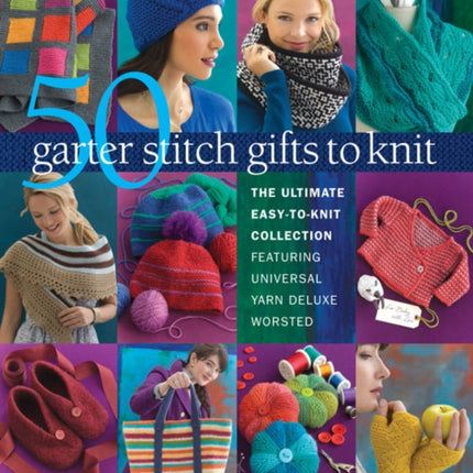 50 Garter Stitch Gifts to Knit: The Ultimate Easy-to-Knit Collection Featuring Universal Yarn Deluxe Worsted