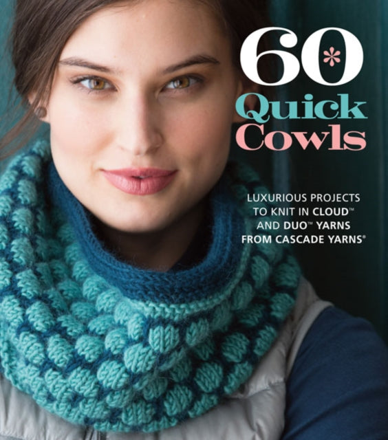 60 Quick Cowls: Luxurious Projects to Knit in Cloud™ and Duo™ Yarns from Cascade Yarns®