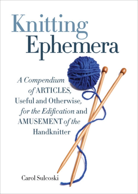 Knitting Ephemera: A Compendium of Articles, Useful and Otherwise, for the Edification and Amusement of the Handknitter